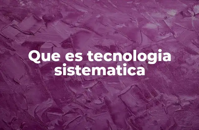 Que es Tecnologia Sistematica
