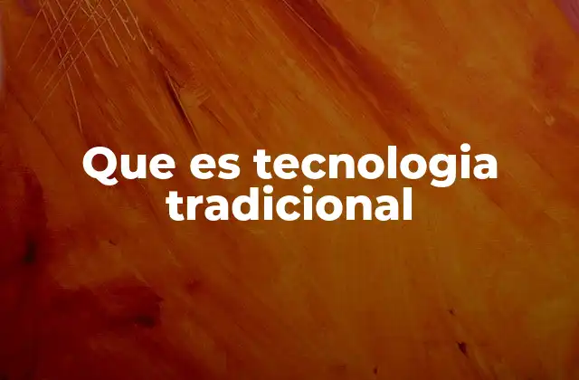 Que es Tecnologia Tradicional