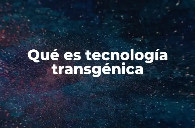 Qué es Tecnología Transgénica