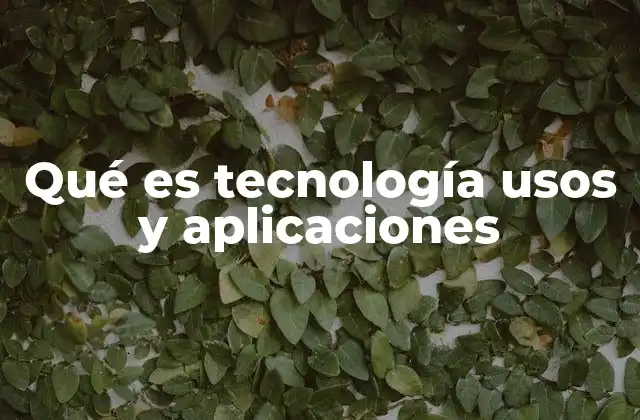 Qué es Tecnología Usos y Aplicaciones