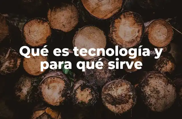 Qué es Tecnología y para Qué Sirve