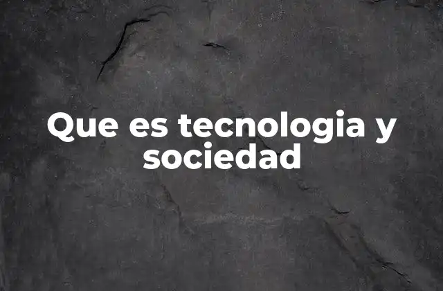 Que es Tecnologia y Sociedad
