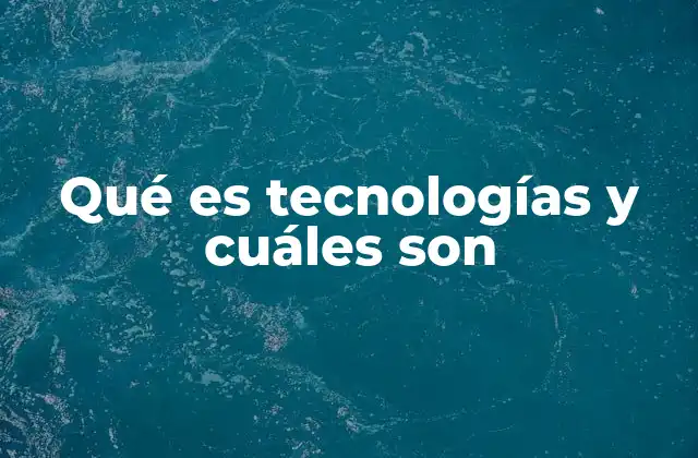 Qué es Tecnologías y Cuáles Son