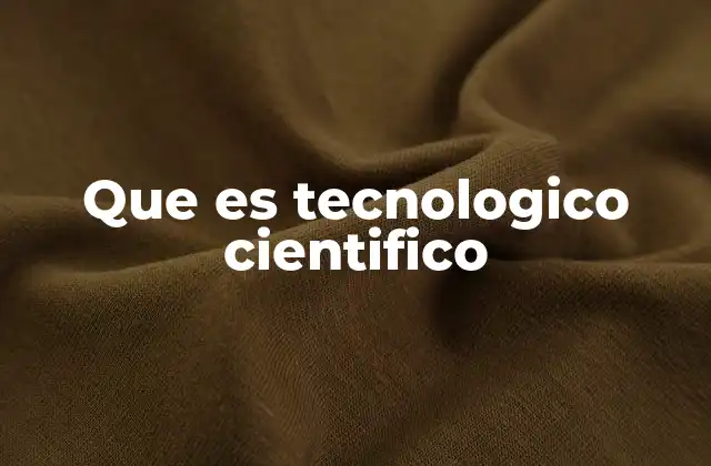 Que es Tecnologico Cientifico