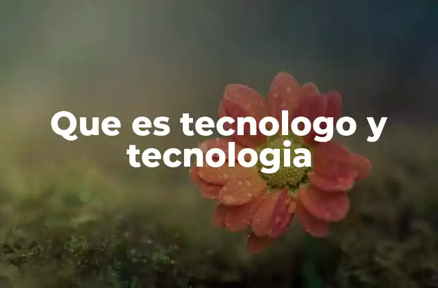 Que es Tecnologo y Tecnologia