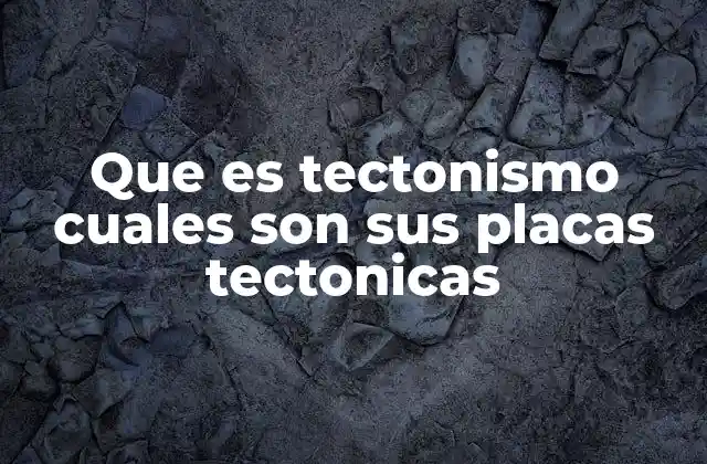 Que es Tectonismo Cuales Son Sus Placas Tectonicas