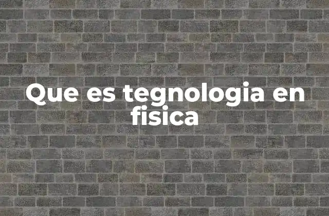 Que es Tegnologia en Fisica