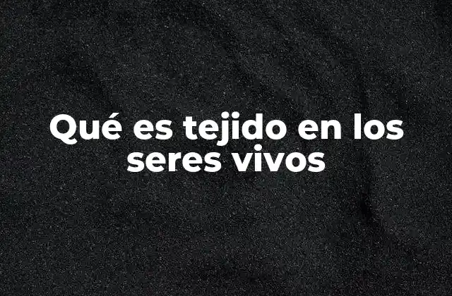 Qué es Tejido en los Seres Vivos