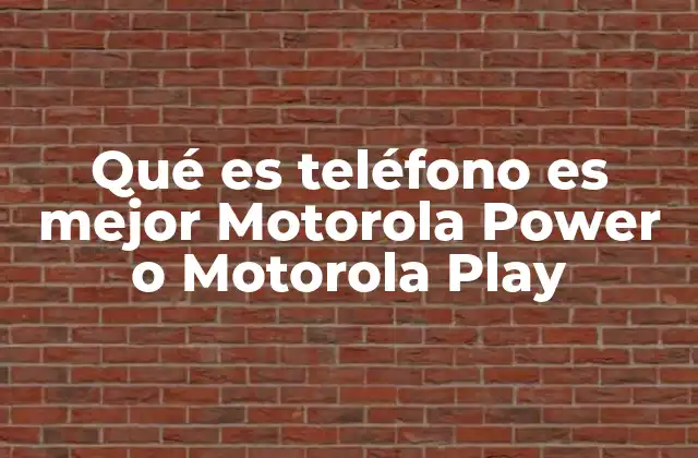 Qué es Teléfono es Mejor Motorola Power o Motorola Play