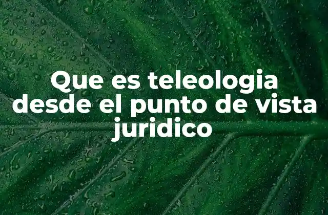 Que es Teleologia desde el Punto de Vista Juridico