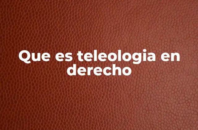 Que es Teleologia en Derecho