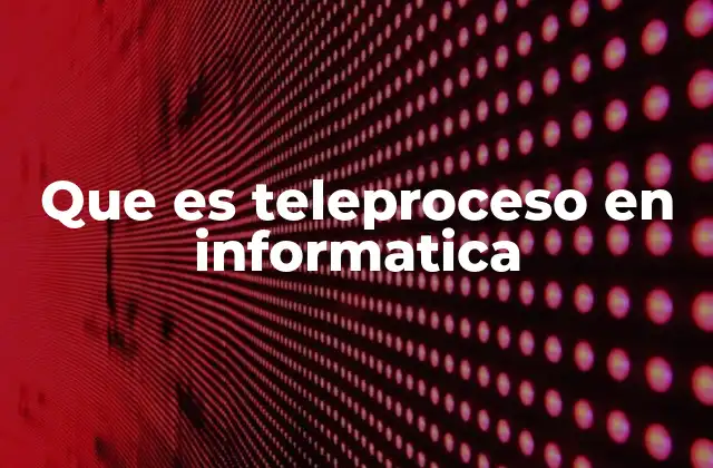 Que es Teleproceso en Informatica
