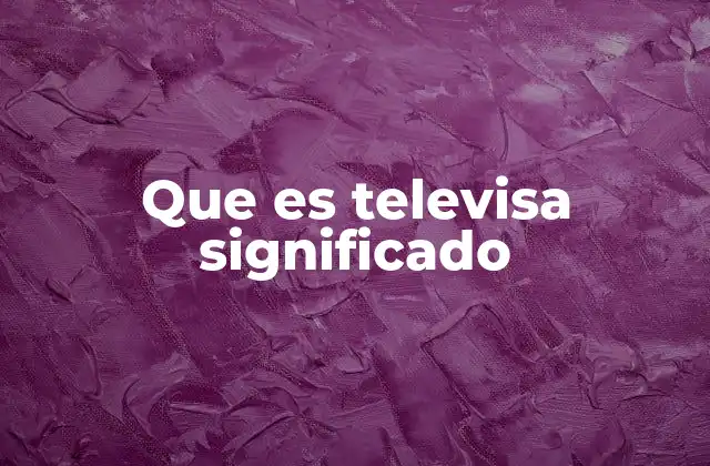 Que es Televisa Significado