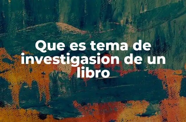 Que es Tema de Investigasion de un Libro
