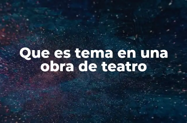 Que es Tema en una Obra de Teatro