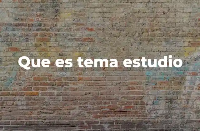 Que es Tema Estudio