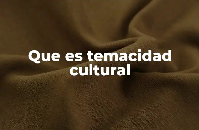 Que es Temacidad Cultural