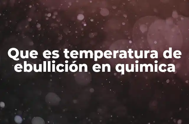 Que es Temperatura de Ebullición en Quimica