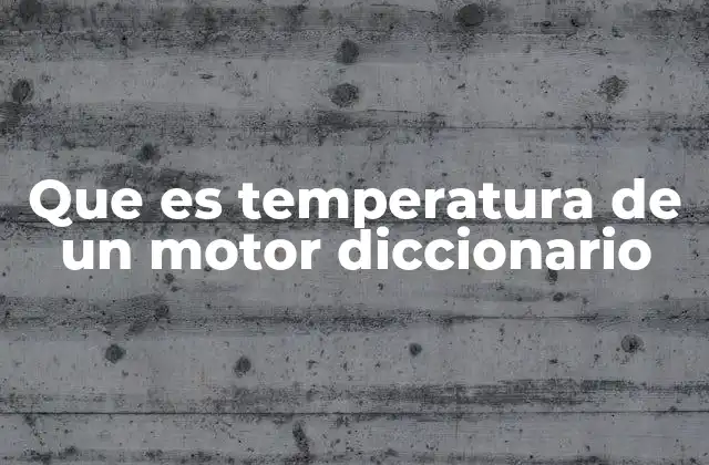 Que es Temperatura de un Motor Diccionario 2 La importancia de mantener una temperatura controlada en el motor