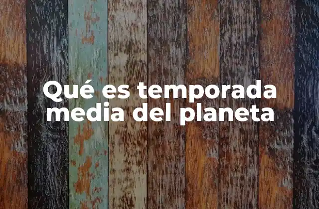 Qué es Temporada Media Del Planeta