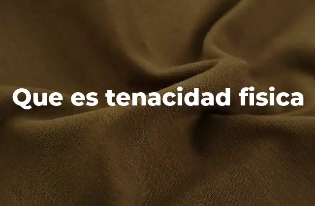 Que es Tenacidad Fisica