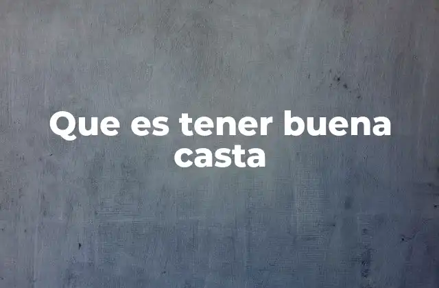 Que es Tener Buena Casta