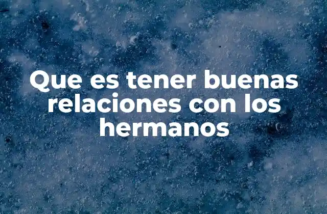 Que es Tener Buenas Relaciones con los Hermanos