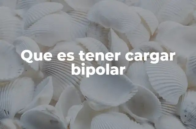 Que es Tener Cargar Bipolar