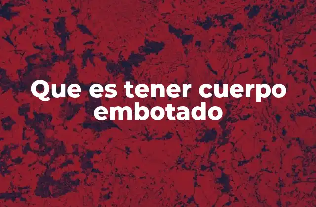 Que es Tener Cuerpo Embotado
