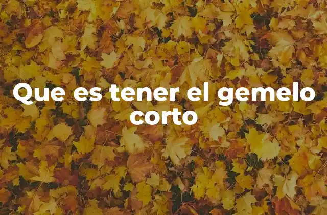 Que es Tener el Gemelo Corto