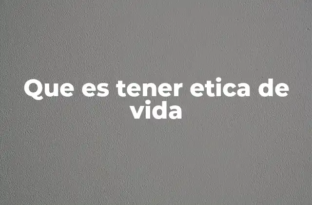 Que es Tener Etica de Vida
