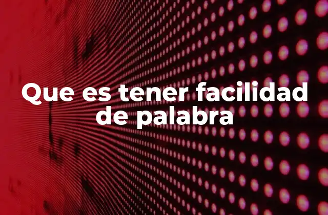 Que es Tener Facilidad de Palabra