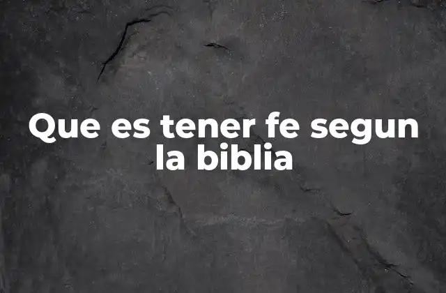 Que es Tener Fe Segun la Biblia