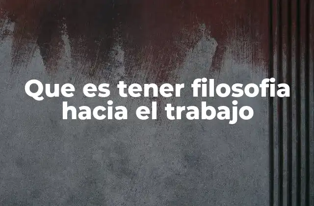 Que es Tener Filosofia hacia el Trabajo