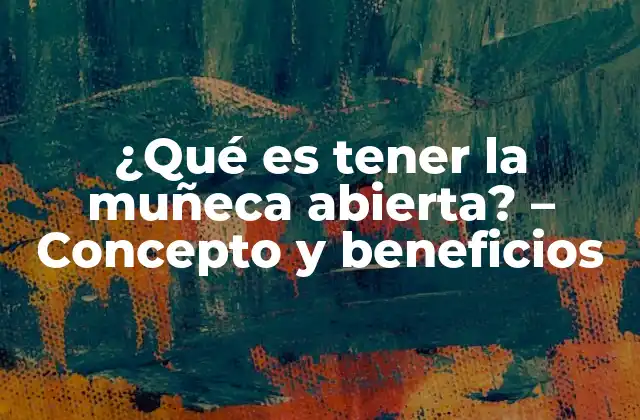 ¿qué es Tener la Muñeca Abierta? – Concepto y Beneficios