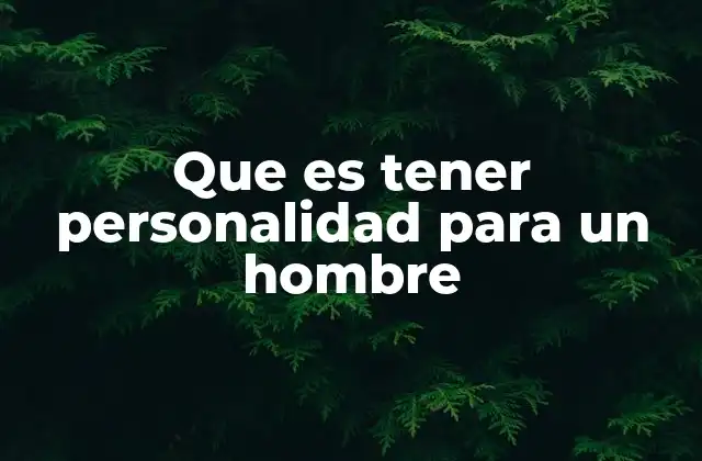 La importancia de la personalidad en la masculinidad moderna