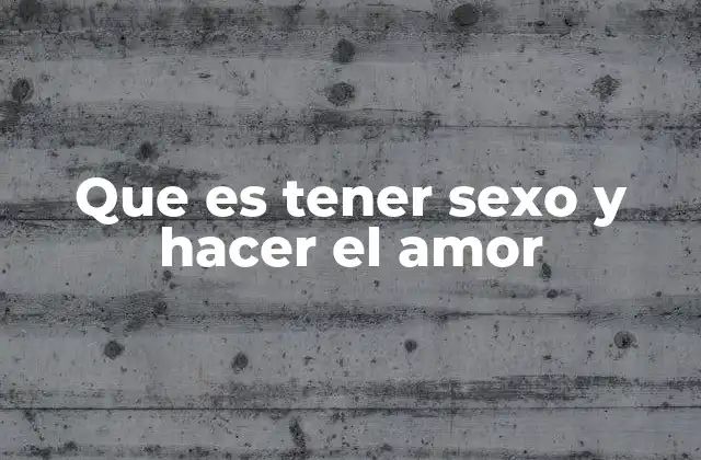 Que es Tener Sexo y Hacer el Amor
