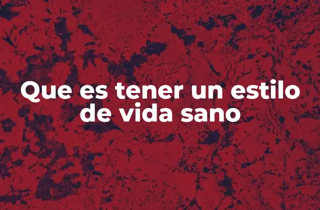 Que es Tener un Estilo de Vida Sano