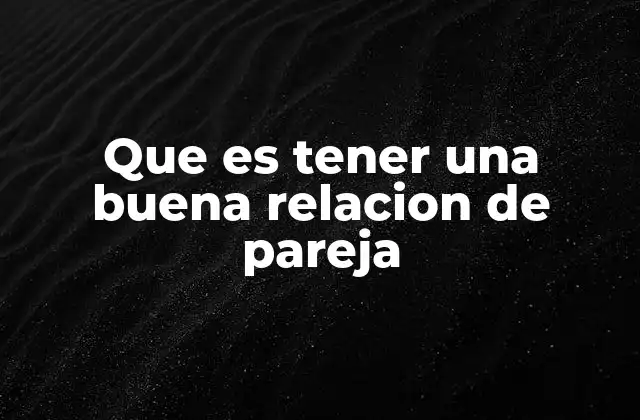 Que es Tener una Buena Relacion de Pareja