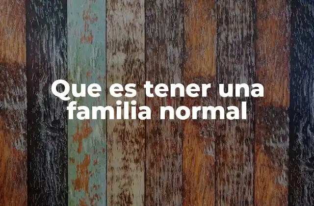 Que es Tener una Familia Normal