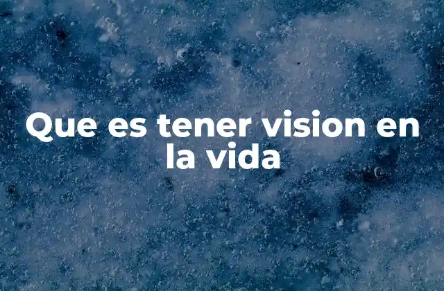Que es Tener Vision en la Vida