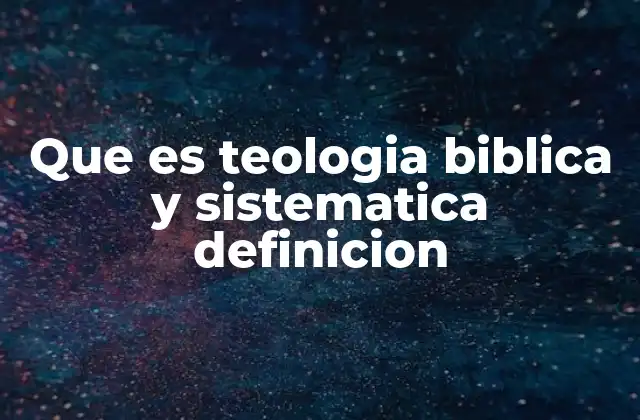 Que es Teologia Biblica y Sistematica Definicion