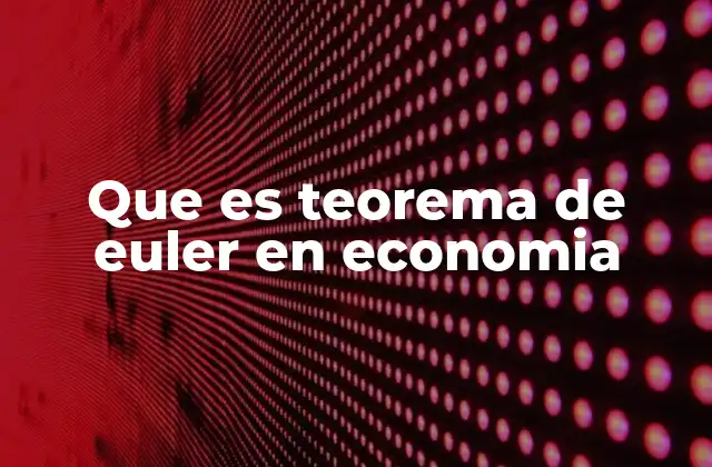 Que es Teorema de Euler en Economia