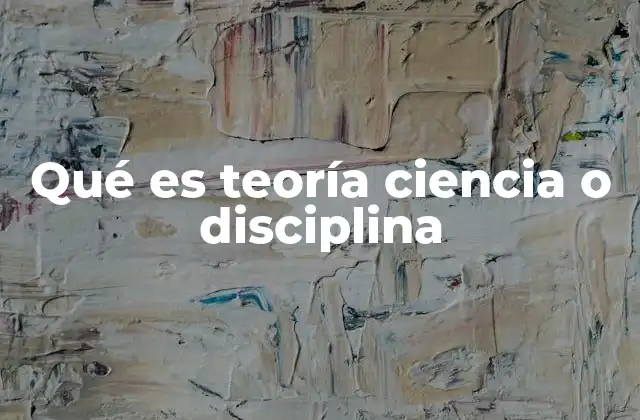 Qué es Teoría Ciencia o Disciplina