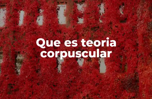 Que es Teoria Corpuscular