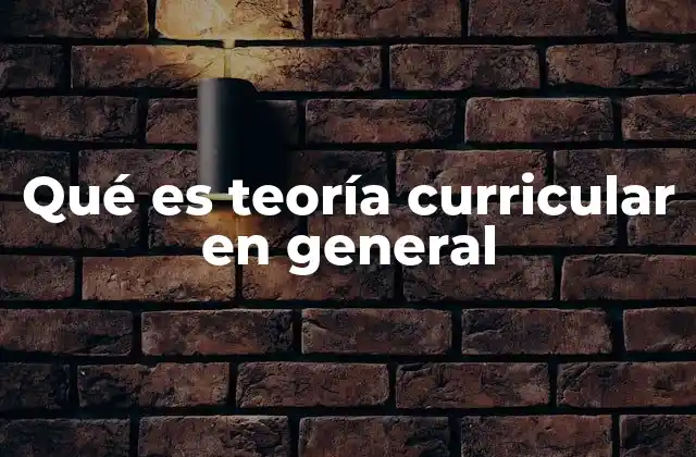 Qué es Teoría Curricular en General 2 La base conceptual del diseño curricular