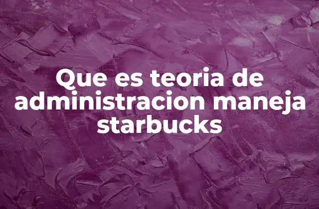 Que es Teoria de Administracion Maneja Starbucks
