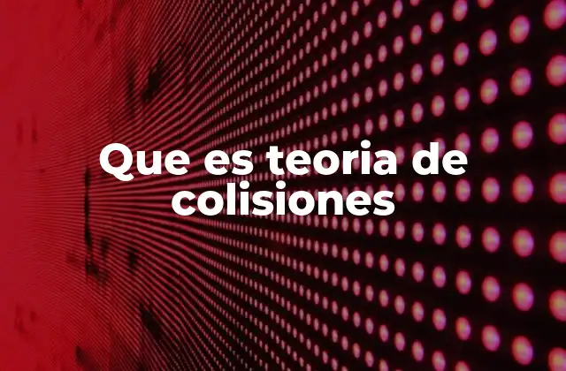 Que es Teoria de Colisiones