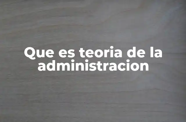 Que es Teoria de la Administracion