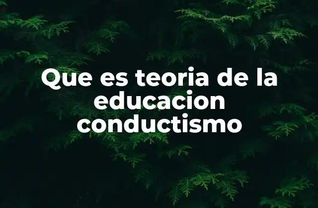 Que es Teoria de la Educacion Conductismo